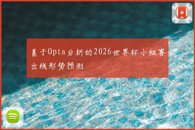 基于Opta分析的2026世界杯小组赛出线形势预测