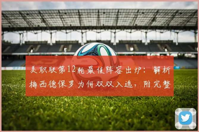 美职联第12轮最佳阵容出炉：解析梅西德保罗为何双双入选，附完整名单与数据