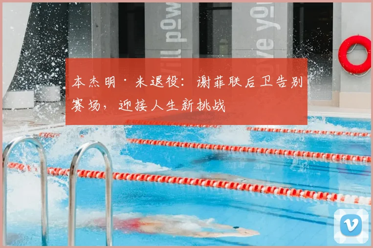 本杰明·米退役:谢菲联后卫告别赛场,迎接人生新挑战