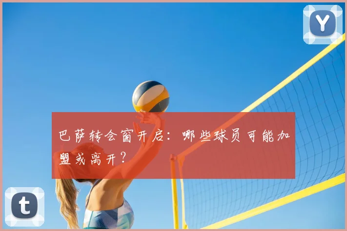 巴萨转会窗开启:哪些球员可能加盟或离开?