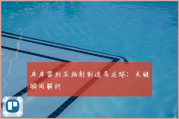库库雷利亚抽射制造乌龙球：关键瞬间解析
