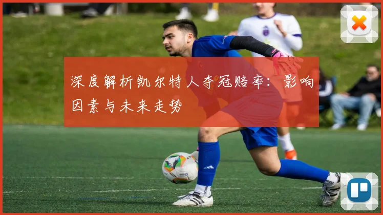 深度解析凯尔特人夺冠赔率：影响因素与未来走势