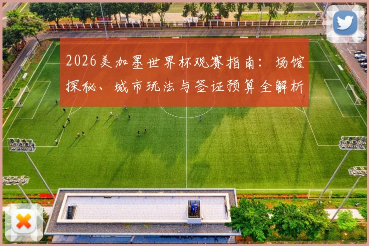 2026美加墨世界杯观赛指南:场馆探秘、城市玩法与签证预算全解析
