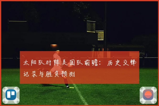 太阳队对阵美国队前瞻:历史交锋记录与胜负预测